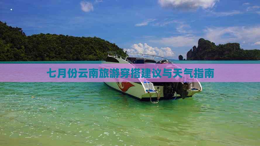 七月份云南旅游穿搭建议与天气指南
