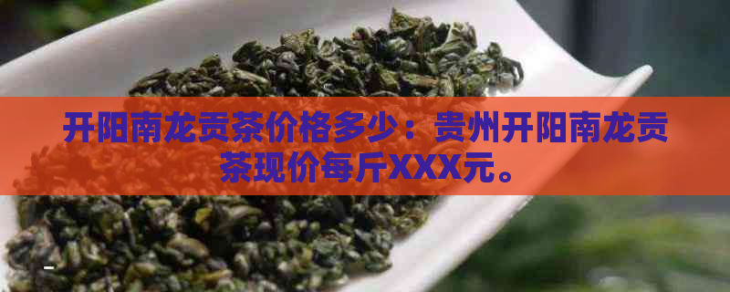 开阳南龙贡茶价格多少：贵州开阳南龙贡茶现价每斤XXX元。