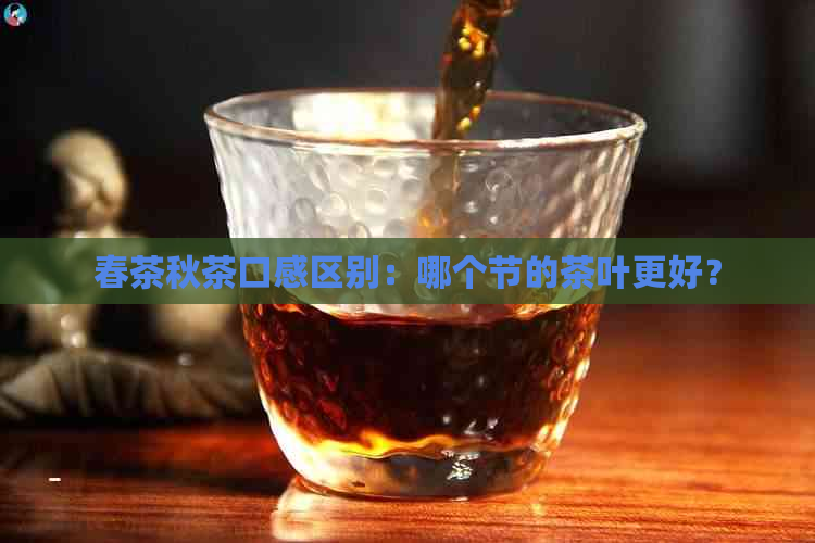 春茶秋茶口感区别：哪个节的茶叶更好？