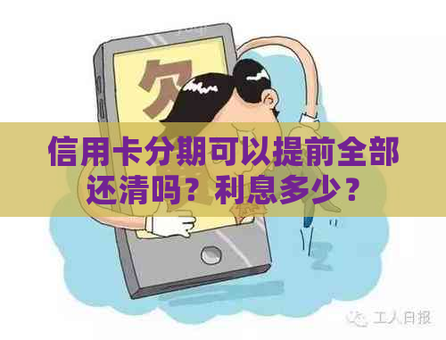 信用卡分期可以提前全部还清吗？利息多少？