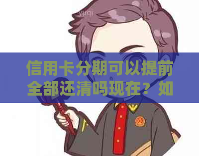 信用卡分期可以提前全部还清吗现在？如何操作？