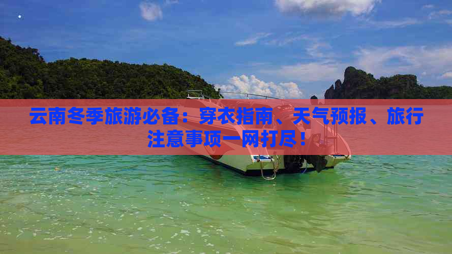 云南冬季旅游必备：穿衣指南、天气预报、旅行注意事项一网打尽！