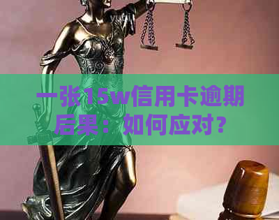 一张15w信用卡逾期后果：如何应对？