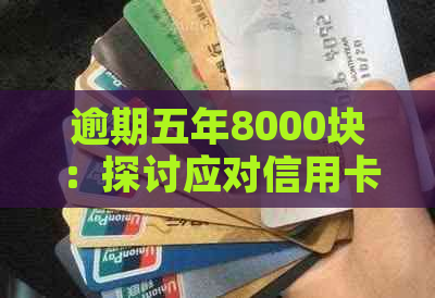 逾期五年8000块：探讨应对信用卡债务困境的有效方法