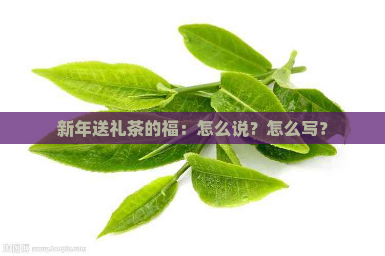 新年送礼茶的福：怎么说？怎么写？