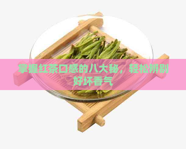 掌握红茶口感的八大秘，轻松辨别好坏香气