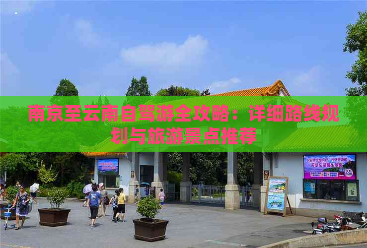 南京至云南自驾游全攻略：详细路线规划与旅游景点推荐