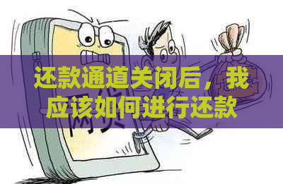 还款通道关闭后，我应该如何进行还款操作？