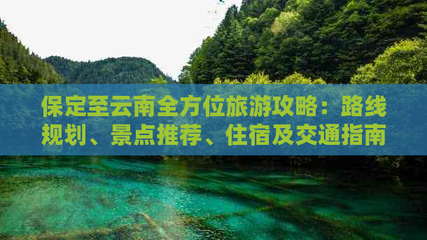 保定至云南全方位旅游攻略：路线规划、景点推荐、住宿及交通指南