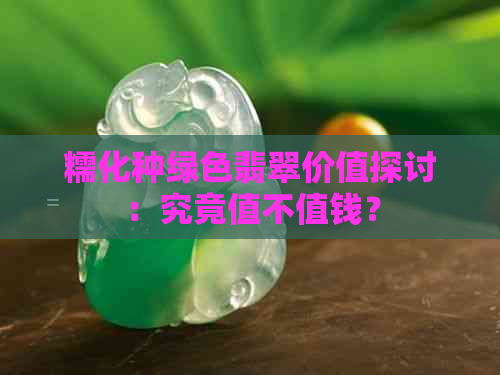 糯化种绿色翡翠价值探讨：究竟值不值钱？