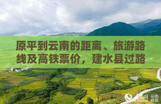 原平到云南的距离、旅游路线及高铁票价，建水县过路城市和费用。