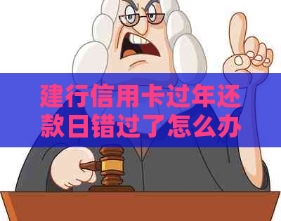 建行信用卡过年还款日错过了怎么办？逾期还款的后果与解决方法一览