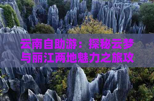 云南自助游：探秘云梦与丽江两地魅力之旅攻略