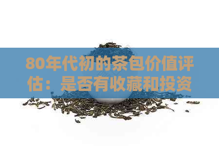 80年代初的茶包价值评估：是否有收藏和投资潜力？