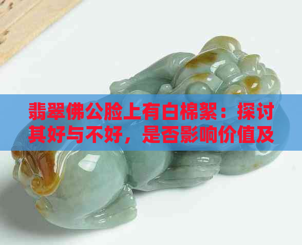 翡翠佛公脸上有白棉絮：探讨其好与不好，是否影响价值及寓意。