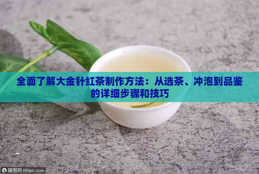 全面了解大金针红茶制作方法：从选茶、冲泡到品鉴的详细步骤和技巧