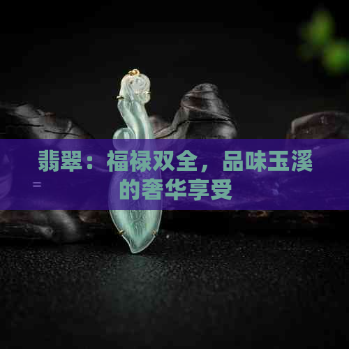 翡翠：福禄双全，品味玉溪的奢华享受